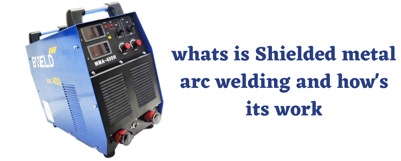 whats is Shielded metal arc welding and how's its work